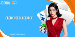Cách Chơi Blackjack - Làm Chủ Từng Nhịp Bài Tại RR88