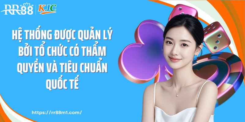 Hệ thống được quản lý bởi tổ chức có thẩm quyền và tiêu chuẩn quốc tế